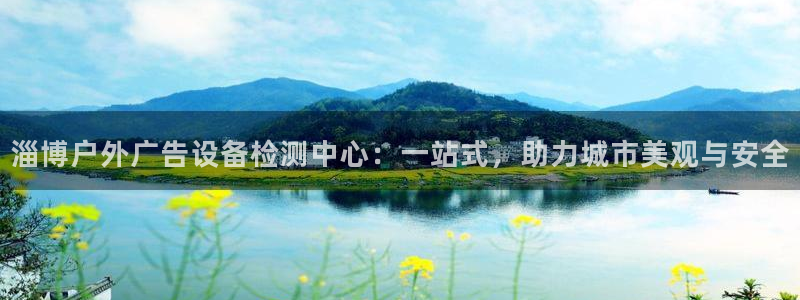 杏宇平台登录步骤是什么：淄博户外广告设备检测中心：一站式，助力城市美观与安全