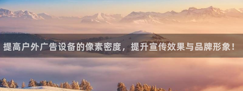 杏宇平台怎么样：提高户外广告设备的像素密度，提升宣传效果与品牌形象！