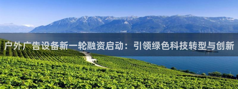 杏宇平台是什么：户外广告设备新一轮融资启动：引领绿色科技转型与创新