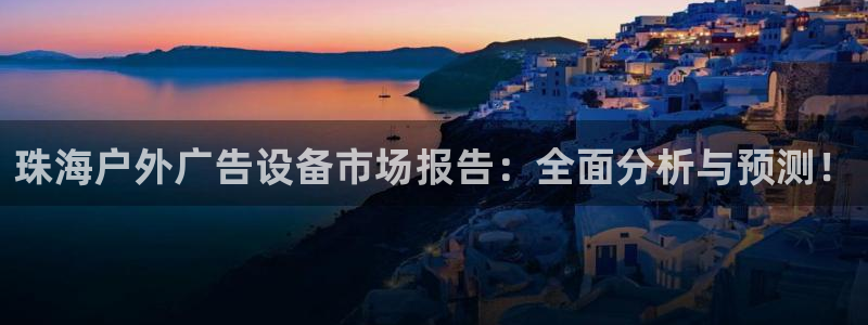杏宇平台总代理是谁：珠海户外广告设备市场报告：全面分析与预测！