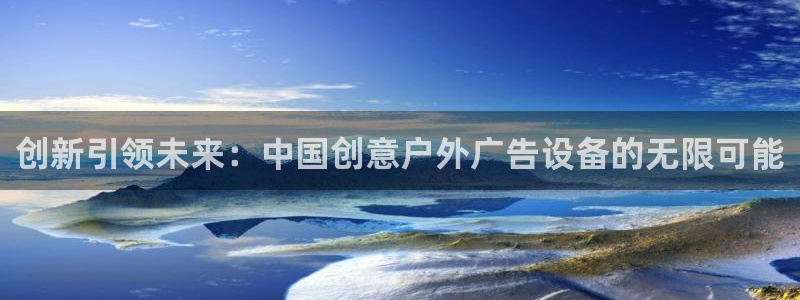 杏宇平台代理：创新引领未来：中国创意户外