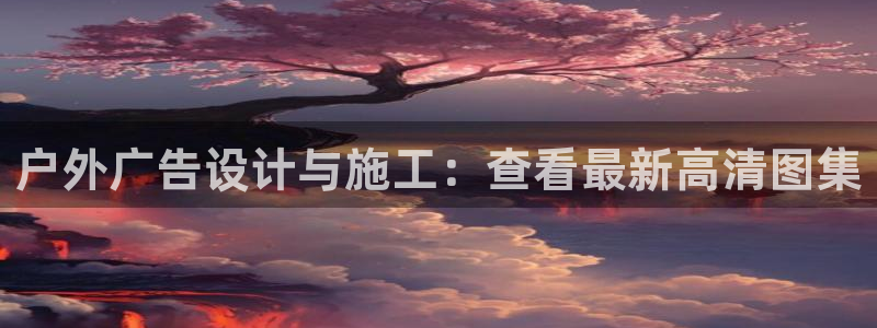 杏宇平台代理怎么赚钱：户外广告设计与施工：查看最新高清图集