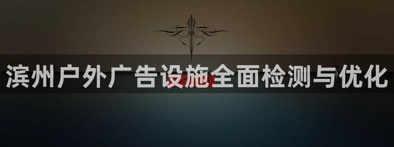 杏宇平台代理多少钱：滨州户外广告设施全面检测与优化