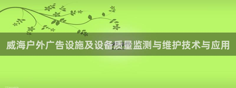 杏宇平台登陆：威海户外广告设施及设备质量监测与维护技术与应用