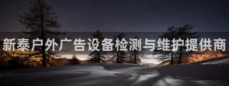 杏宇平台代理怎么赚钱的：新泰户外广告设备检测与维护提供商