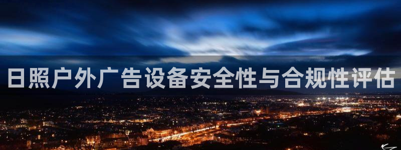 杏宇平台代理怎么赚钱的：日照户外广告设备安全性与合规性评估