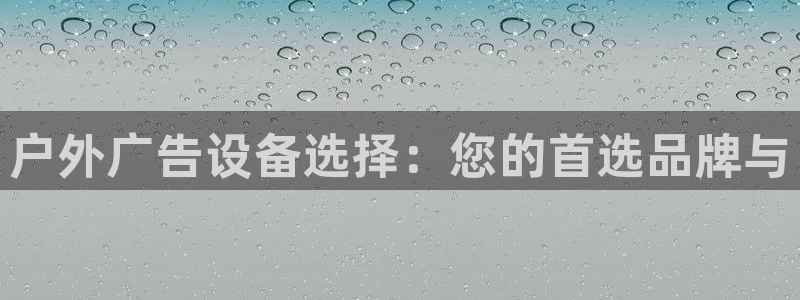 杏宇官方平台官网入口：户外广告设备选择：