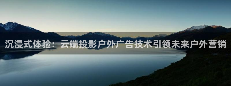 杏宇平台怎么样：沉浸式体验：云端投影户外广告技术引领未来户外营销