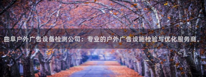 杏宇平台代理多少钱：曲阜户外广告设备检测公司：专业的户外广告设施检验与优化服务商。