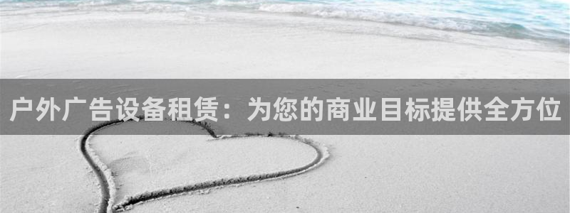 杏宇平台注册地址在哪里：户外广告设备租赁：为您的商业目标提供全方位