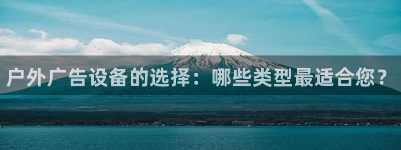 杏宇平台代理怎么样可靠吗：户外广告设备的选择：哪些类型最适合您？
