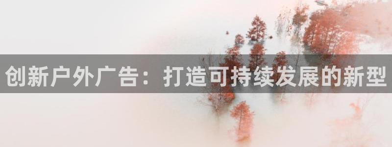 杏宇官方平台官网入口：创新户外广告：打造可持续发展的新型