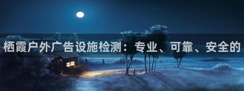 杏宇平台总代理是谁：栖霞户外广告设施检测：专业、可靠、安全的