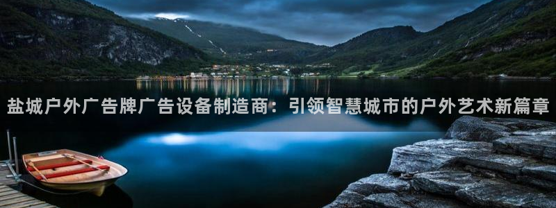 杏宇平台代理多少钱一个：盐城户外广告牌广告设备制造商：引领智慧城市的户外艺术新篇章