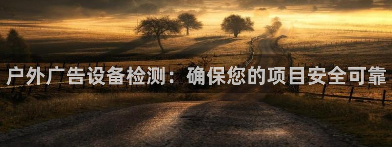 杏宇平台总代理：户外广告设备检测：确保您的项目安全可靠