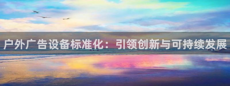 杏宇平台注册地址：户外广告设备标准化：引领创新与可持续发展