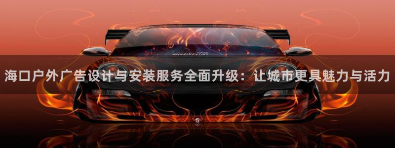 杏宇平台总代理是谁：海口户外广告设计与安装服务全面升级：让城市更具魅力与活力