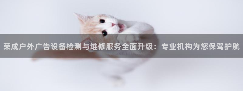 杏宇平台总代理：荣成户外广告设备检测与维修服务全面升级：专业机构为您保驾护航