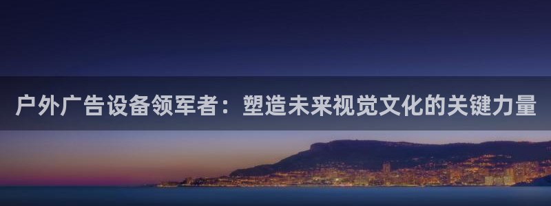 杏宇官方平台官网：户外广告设备领军者：塑造未来视觉文化的关键力量