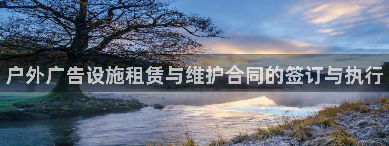 杏宇平台总代理电话：户外广告设施租赁与维护合同的签订与执行