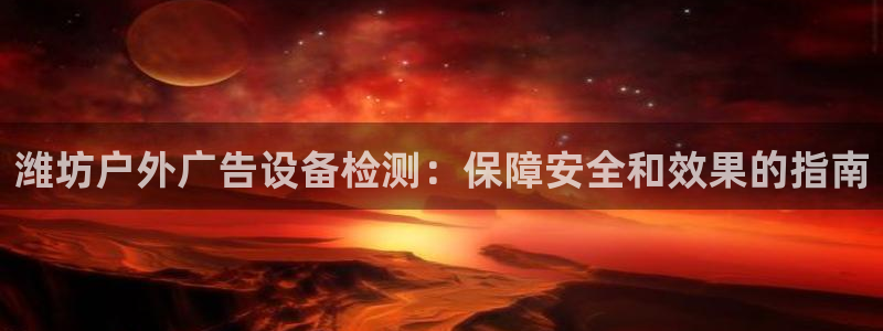 杏宇平台开户：潍坊户外广告设备检测：保障